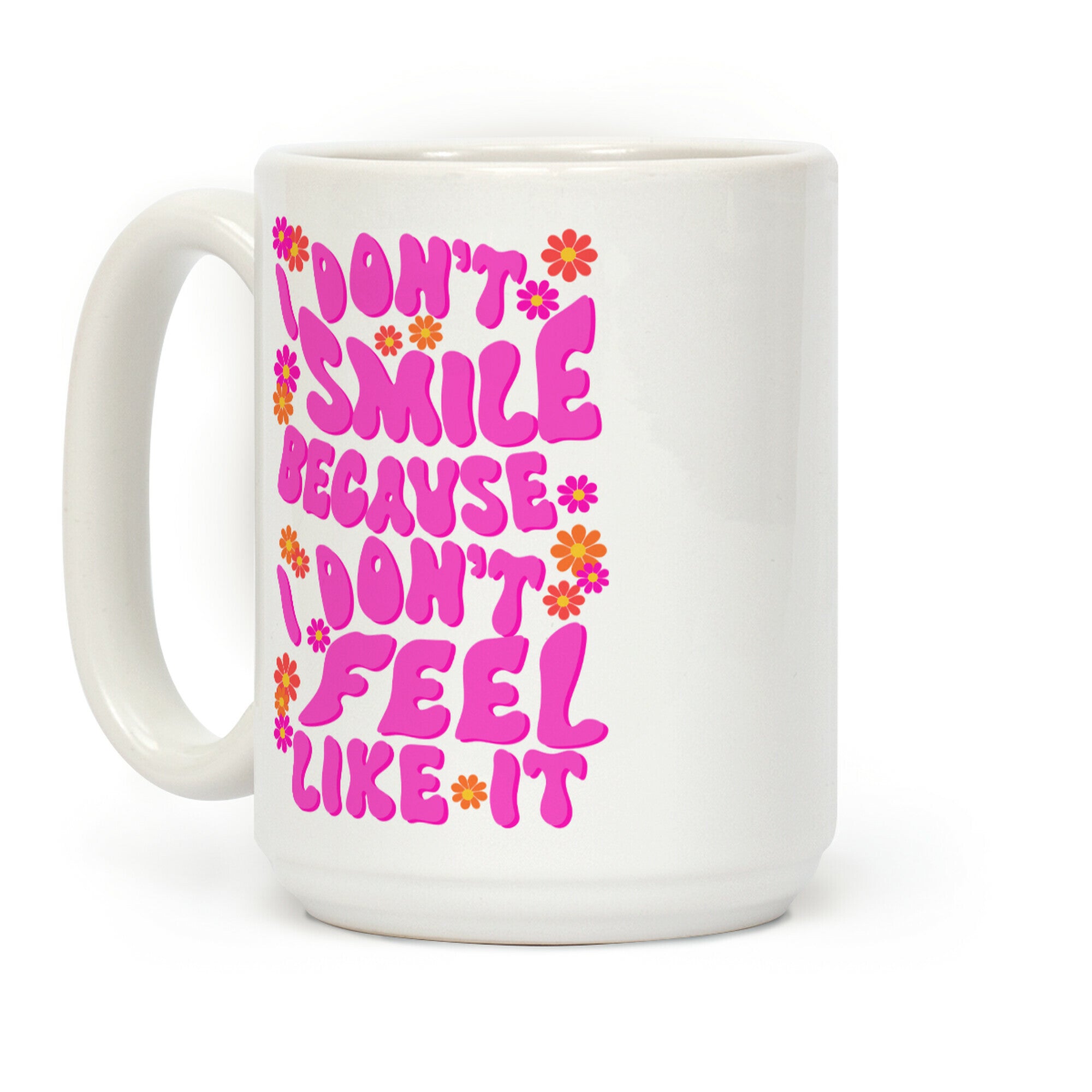 I Don't Smile Because I Don't Feel Like It Coffee Mug